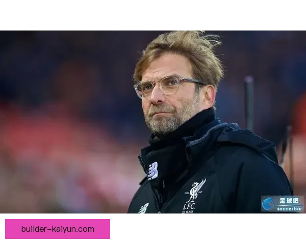 克洛普欧冠战术体系近期表现稳健，攻防转换效率持续提升